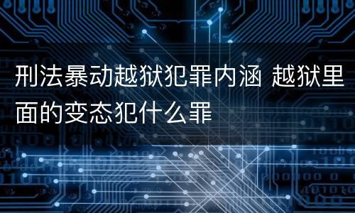 刑法暴动越狱犯罪内涵 越狱里面的变态犯什么罪