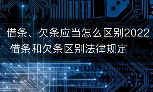 借条、欠条应当怎么区别2022 借条和欠条区别法律规定