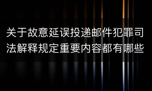 关于故意延误投递邮件犯罪司法解释规定重要内容都有哪些