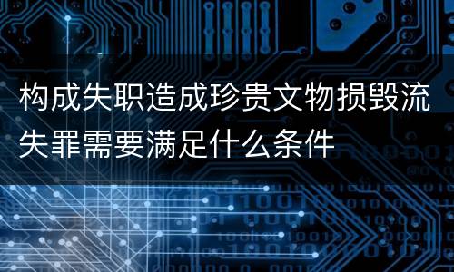 构成失职造成珍贵文物损毁流失罪需要满足什么条件