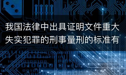 我国法律中出具证明文件重大失实犯罪的刑事量刑的标准有哪些