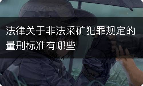 法律关于非法采矿犯罪规定的量刑标准有哪些