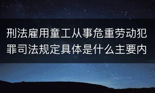 刑法雇用童工从事危重劳动犯罪司法规定具体是什么主要内容