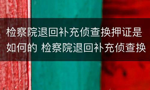 检察院退回补充侦查换押证是如何的 检察院退回补充侦查换押证是如何的流程