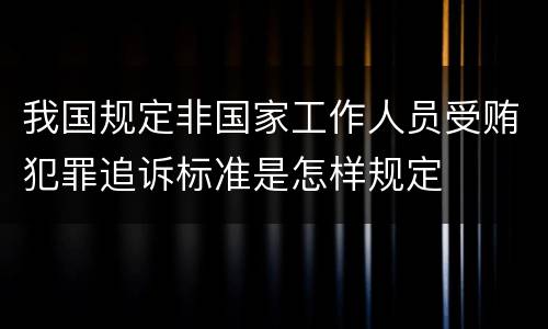 我国规定非国家工作人员受贿犯罪追诉标准是怎样规定