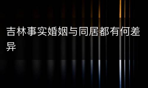 吉林事实婚姻与同居都有何差异