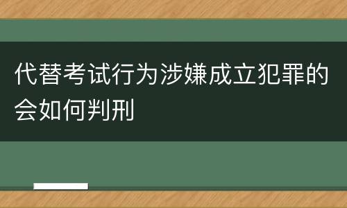 代替考试行为涉嫌成立犯罪的会如何判刑
