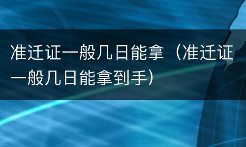 准迁证一般几日能拿（准迁证一般几日能拿到手）