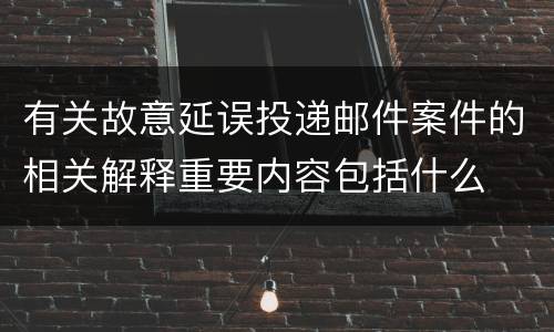 有关故意延误投递邮件案件的相关解释重要内容包括什么