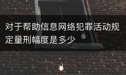对于帮助信息网络犯罪活动规定量刑幅度是多少