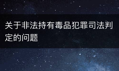 关于非法持有毒品犯罪司法判定的问题