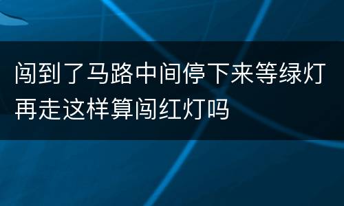 闯到了马路中间停下来等绿灯再走这样算闯红灯吗