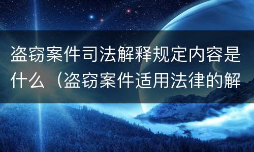 盗窃案件司法解释规定内容是什么（盗窃案件适用法律的解释）