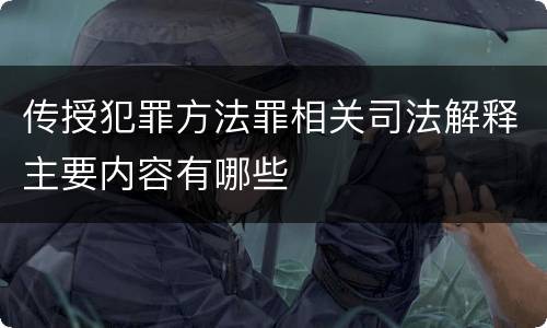 传授犯罪方法罪相关司法解释主要内容有哪些