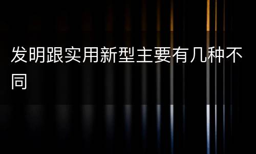 发明跟实用新型主要有几种不同