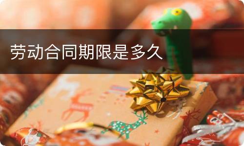 劳动合同期限是多久