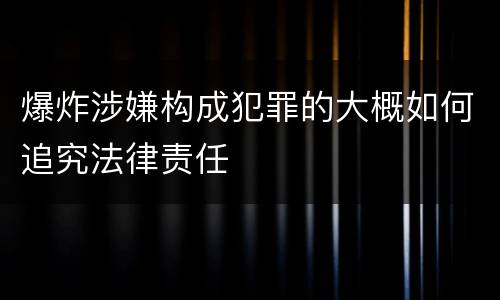 爆炸涉嫌构成犯罪的大概如何追究法律责任