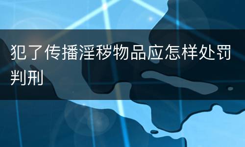 犯了传播淫秽物品应怎样处罚判刑