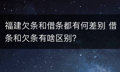 福建欠条和借条都有何差别 借条和欠条有啥区别?