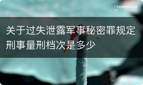 关于过失泄露军事秘密罪规定刑事量刑档次是多少