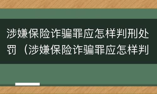 涉嫌保险诈骗罪应怎样判刑处罚（涉嫌保险诈骗罪应怎样判刑处罚的）
