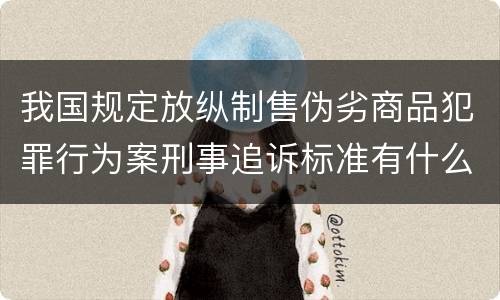 我国规定放纵制售伪劣商品犯罪行为案刑事追诉标准有什么规定