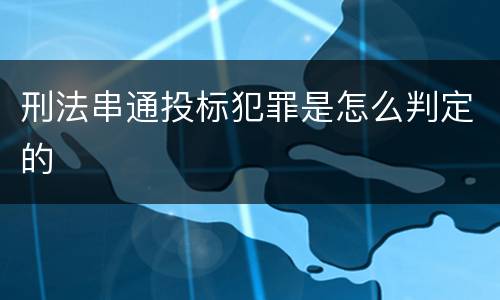 刑法串通投标犯罪是怎么判定的