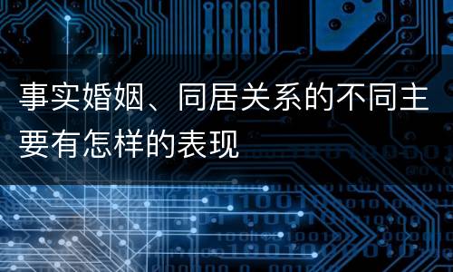 事实婚姻、同居关系的不同主要有怎样的表现