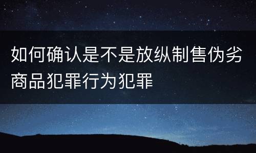 如何确认是不是放纵制售伪劣商品犯罪行为犯罪