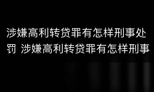 涉嫌高利转贷罪有怎样刑事处罚 涉嫌高利转贷罪有怎样刑事处罚案例