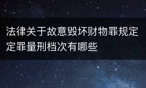 法律关于故意毁坏财物罪规定定罪量刑档次有哪些
