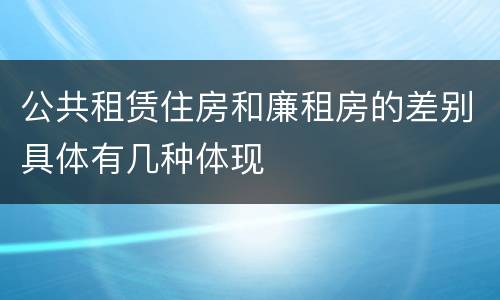 公共租赁住房和廉租房的差别具体有几种体现