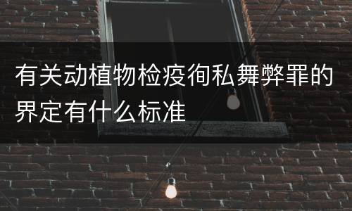 有关动植物检疫徇私舞弊罪的界定有什么标准