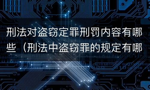 刑法对盗窃定罪刑罚内容有哪些（刑法中盗窃罪的规定有哪些）