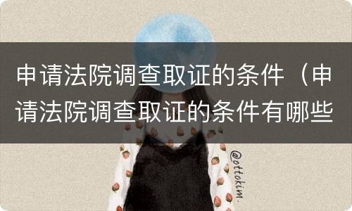 申请法院调查取证的条件（申请法院调查取证的条件有哪些）