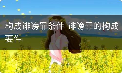 构成诽谤罪条件 诽谤罪的构成要件
