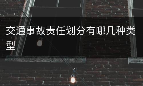 交通事故责任划分有哪几种类型