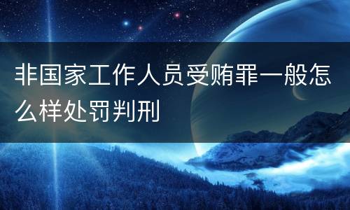 非国家工作人员受贿罪一般怎么样处罚判刑