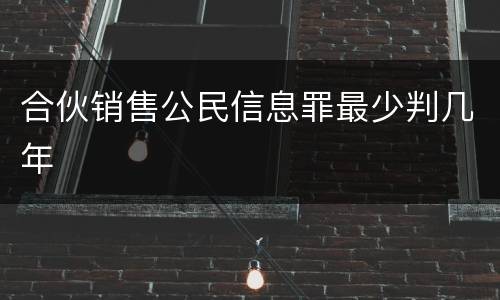 合伙销售公民信息罪最少判几年
