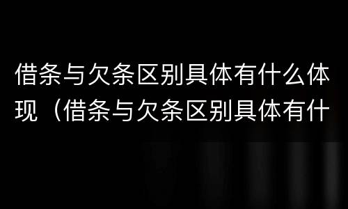 借条与欠条区别具体有什么体现（借条与欠条区别具体有什么体现呢）