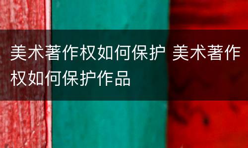 美术著作权如何保护 美术著作权如何保护作品