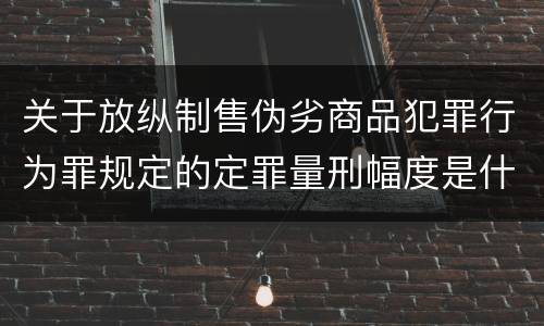 关于放纵制售伪劣商品犯罪行为罪规定的定罪量刑幅度是什么样的