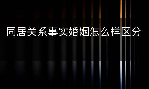 同居关系事实婚姻怎么样区分