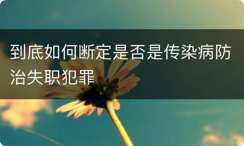 到底如何断定是否是传染病防治失职犯罪