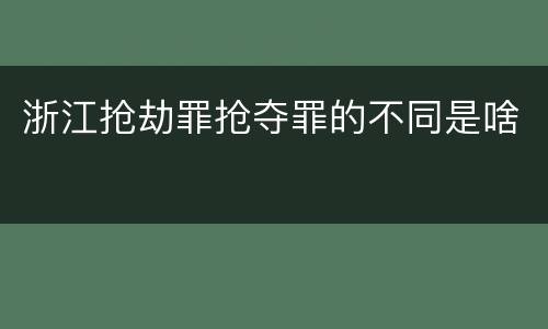 浙江抢劫罪抢夺罪的不同是啥