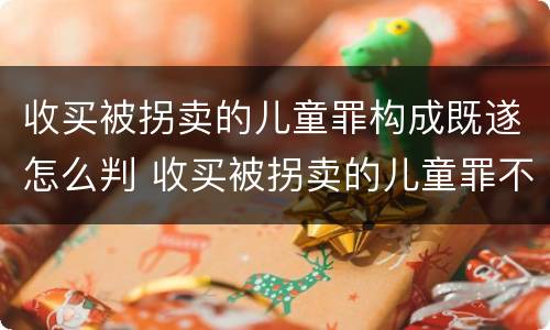 收买被拐卖的儿童罪构成既遂怎么判 收买被拐卖的儿童罪不诉案例