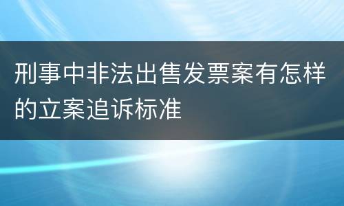 刑事中非法出售发票案有怎样的立案追诉标准