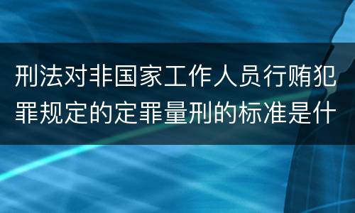 刑法对非国家工作人员行贿犯罪规定的定罪量刑的标准是什么样的