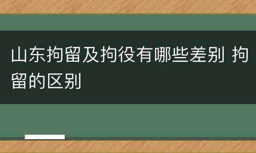 山东拘留及拘役有哪些差别 拘留的区别
