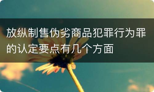 放纵制售伪劣商品犯罪行为罪的认定要点有几个方面